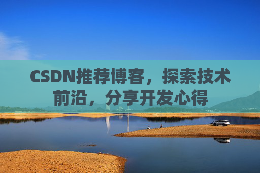 CSDN推荐博客，探索技术前沿，分享开发心得