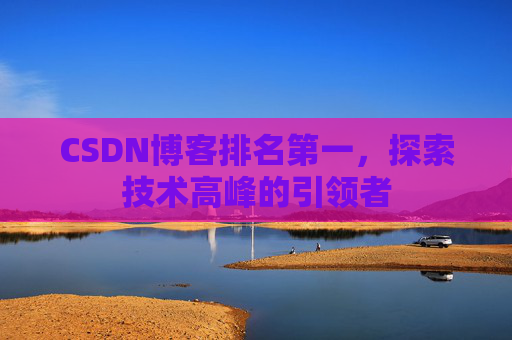 CSDN博客排名第一，探索技术高峰的引领者