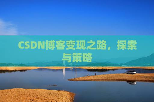 CSDN博客变现之路,探索与策略